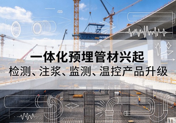 甘洛一体化管材产品兴起，声测注浆一体管、多功能预埋管应用增多